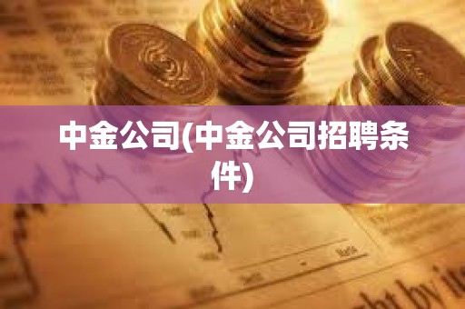 中金公司(中金公司招聘條件)