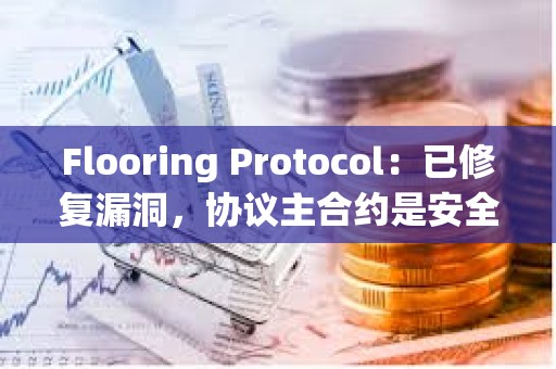 Flooring Protocol：已修復漏洞，協議主合約是安全的