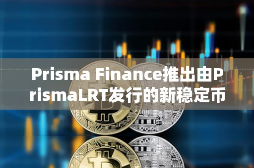 Prisma Finance推出由PrismaLRT發(fā)行的新穩(wěn)定幣ULTRA