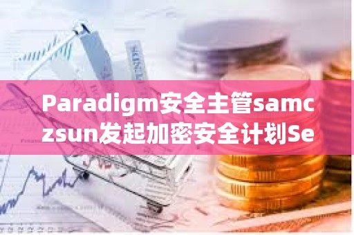 Paradigm安全主管samczsun發起加密安全計劃Security Alliance