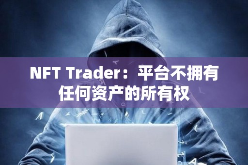 NFT Trader：平臺不擁有任何資產的所有權