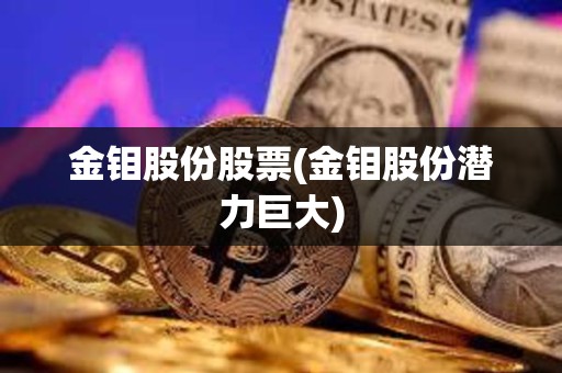 金鉬股份股票(金鉬股份潛力巨大)