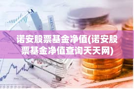 諾安股票基金凈值(諾安股票基金凈值查詢天天網) 諾安股票基金凈值(諾安股票基金凈值查詢天天網)