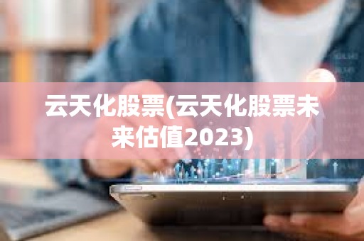 云天化股票(云天化股票未來估值2023)