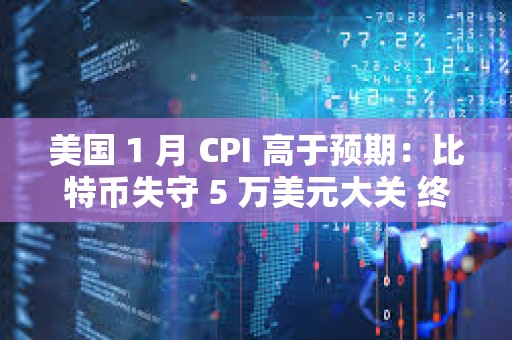 美國 1 月 CPI 高于預期：比特幣失守 5 萬美元大關 終止 7 連漲
