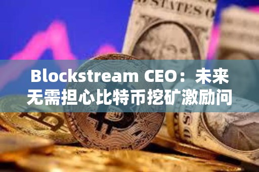 Blockstream CEO：未來無需擔心比特幣挖礦激勵問題