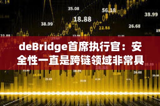 deBridge首席執(zhí)行官：安全性一直是跨鏈領(lǐng)域非常具有挑戰(zhàn)性的一個方面
