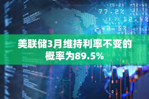 美聯(lián)儲3月維持利率不變的概率為89.5%