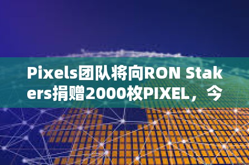 Pixels團隊將向RON Stakers捐贈2000枚PIXEL,今日將空投1000萬枚 Pixels團隊將向RON Stakers捐贈2000枚PIXEL,今日將空投1000萬枚