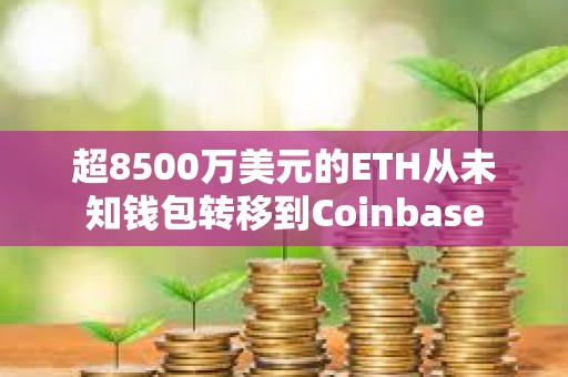 超8500萬美元的ETH從未知錢包轉移到Coinbase