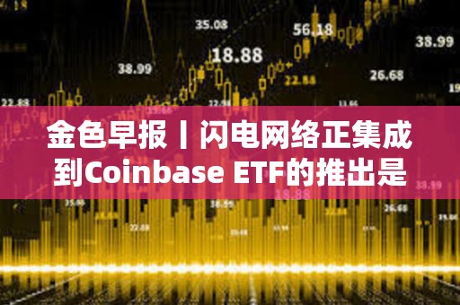 金色早報丨閃電網絡正集成到Coinbase ETF的推出是比特幣在美國市場的IPO