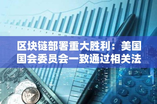 區塊鏈部署重大勝利：美國國會委員會一致通過相關法案