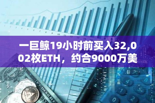 一巨鯨19小時前買入32,002枚ETH，約合9000萬美元