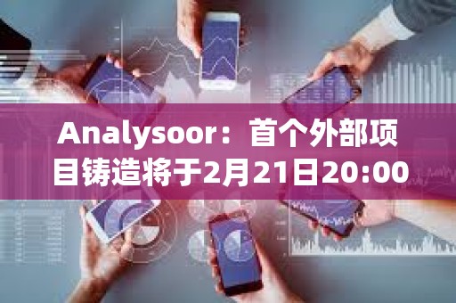 Analysoor：首個(gè)外部項(xiàng)目鑄造將于2月21日20:00進(jìn)行