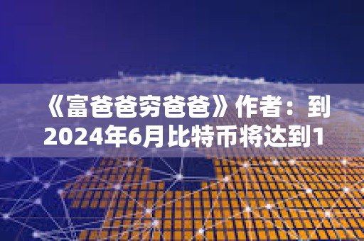 《富爸爸窮爸爸》作者：到2024年6月比特幣將達到10萬美元