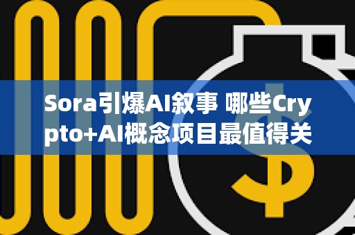 Sora引爆AI敘事 哪些Crypto+AI概念項目最值得關(guān)注