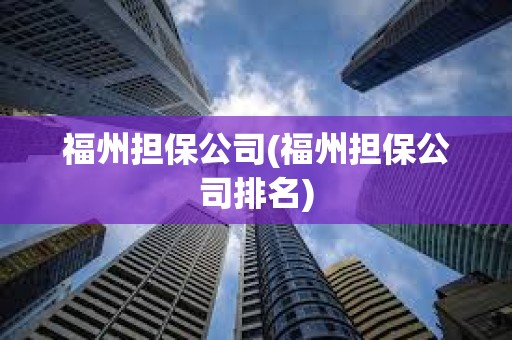 福州擔保公司(福州擔保公司排名)