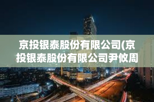 京投銀泰股份有限公司(京投銀泰股份有限公司尹攸周) 京投銀泰股份有限公司(京投銀泰股份有限公司尹攸周)