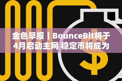 金色早報丨BounceBit將于4月啟動主網 穩定幣將成為貨幣未來的重要組成部分 金色早報丨BounceBit將于4月啟動主網 穩定幣將成為貨幣未來的重要組成部分