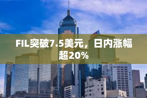 FIL突破7.5美元，日內漲幅超20%