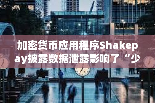 加密貨幣應(yīng)用程序Shakepay披露數(shù)據(jù)泄露影響了“少數(shù)”客戶
