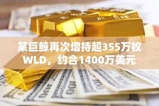 某巨鯨再次增持超355萬(wàn)枚WLD，約合1400萬(wàn)美元