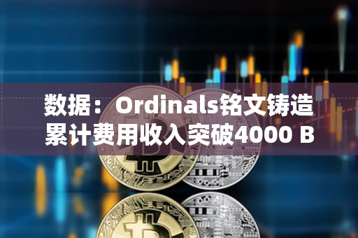 數(shù)據(jù)：Ordinals銘文鑄造累計(jì)費(fèi)用收入突破4000 BTC