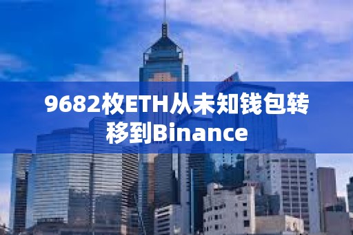 9682枚ETH從未知錢包轉(zhuǎn)移到Binance