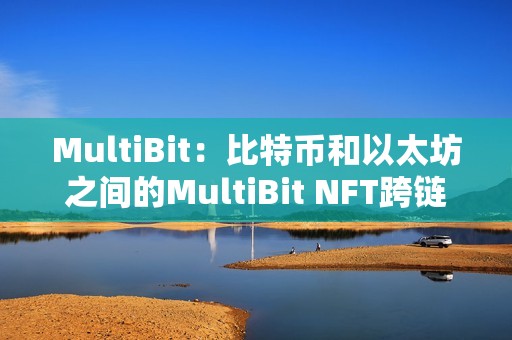 MultiBit：比特幣和以太坊之間的MultiBit NFT跨鏈橋?qū)⒃谝恢軆?nèi)準(zhǔn)備就緒