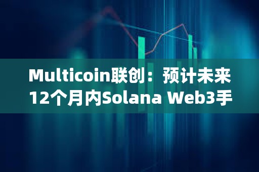 Multicoin聯創：預計未來12個月內Solana Web3手機Saga所有者將獲得空投