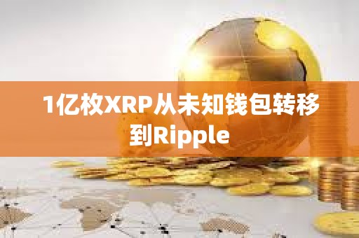 1億枚XRP從未知錢包轉移到Ripple