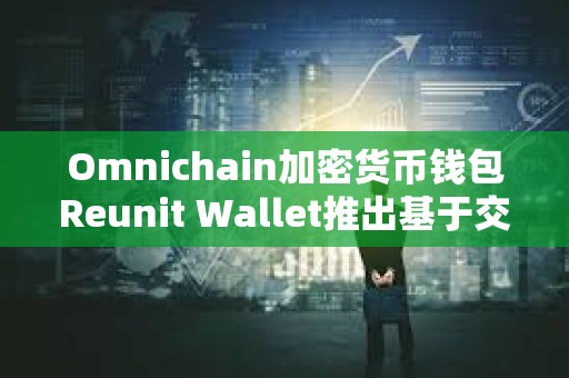 Omnichain加密貨幣錢包Reunit Wallet推出基于交易量的獎勵計劃