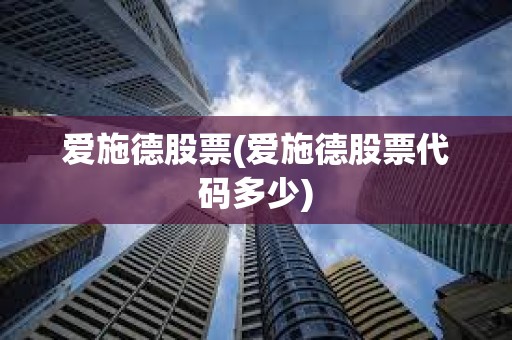 愛施德股票(愛施德股票代碼多少) 愛施德股票(愛施德股票代碼多少)