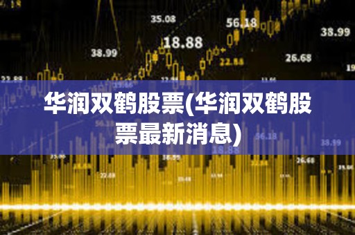華潤雙鶴股票(華潤雙鶴股票最新消息)