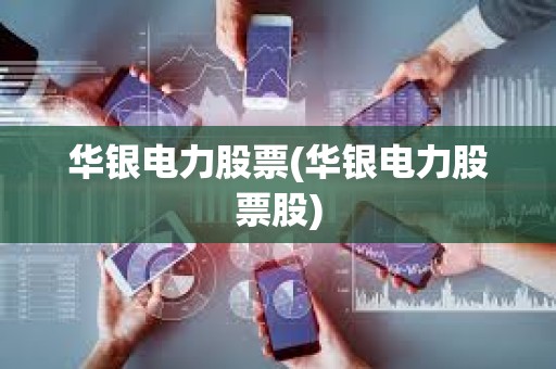 華銀電力股票(華銀電力股票股)