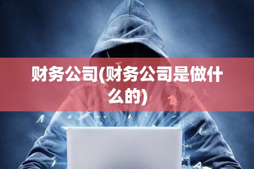 財務公司(財務公司是做什么的) 財務公司(財務公司是做什么的)