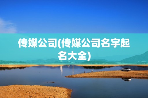 傳媒公司(傳媒公司名字起名大全) 傳媒公司(傳媒公司名字起名大全)