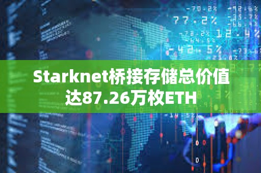 Starknet橋接存儲(chǔ)總價(jià)值達(dá)87.26萬枚ETH