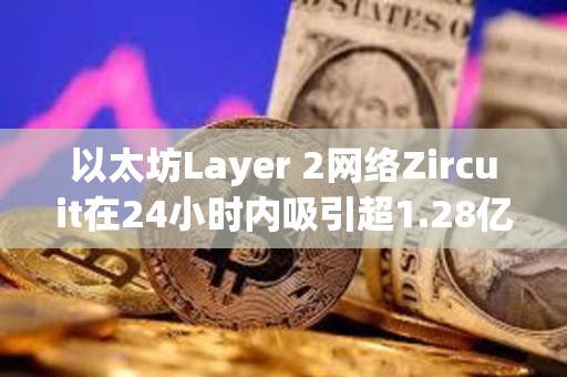 以太坊Layer 2網(wǎng)絡(luò)Zircuit在24小時(shí)內(nèi)吸引超1.28億美元的存款
