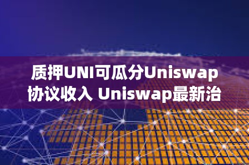質押UNI可瓜分Uniswap協議收入 Uniswap最新治理提案詳解