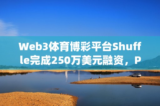 Web3體育博彩平臺(tái)Shuffle完成250萬美元融資，Parc Capital等參投