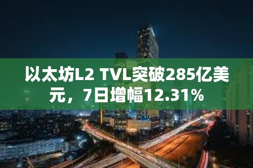 以太坊L2 TVL突破285億美元，7日增幅12.31%