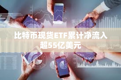 比特幣現(xiàn)貨ETF累計(jì)凈流入超55億美元