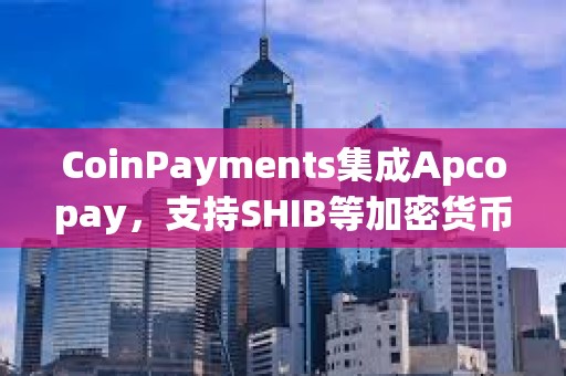 CoinPayments集成Apcopay，支持SHIB等加密貨幣支付