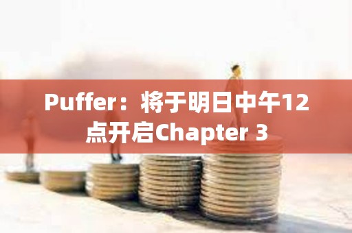 Puffer：將于明日中午12點開啟Chapter 3