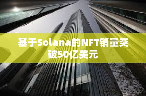 基于Solana的NFT銷量突破50億美元