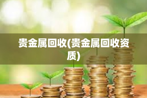 貴金屬回收(貴金屬回收資質)