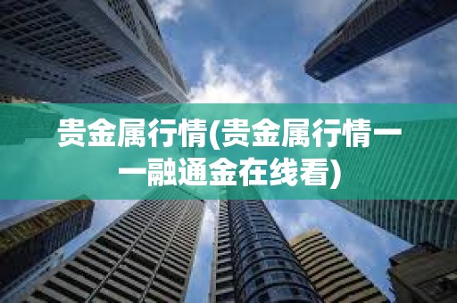 貴金屬行情(貴金屬行情一一融通金在線看)