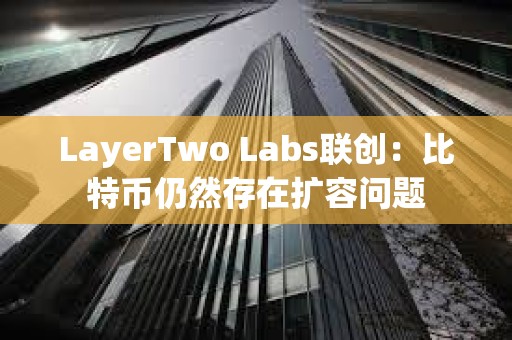 LayerTwo Labs聯創：比特幣仍然存在擴容問題