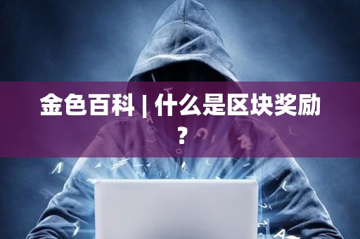 金色百科 | 什么是區塊獎勵？